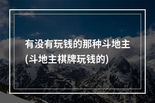 有没有玩钱的那种斗地主(斗地主棋牌玩钱的)