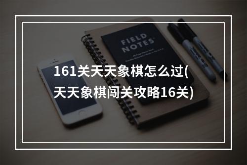 161关天天象棋怎么过(天天象棋闯关攻略16关)