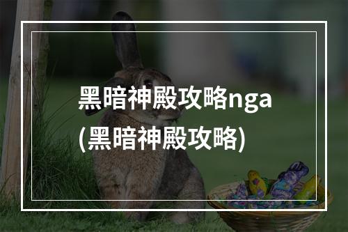 黑暗神殿攻略nga(黑暗神殿攻略)