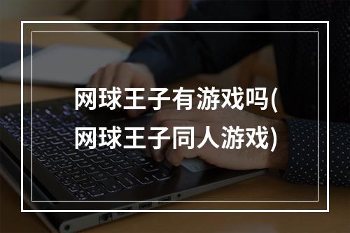 网球王子有游戏吗(网球王子同人游戏)