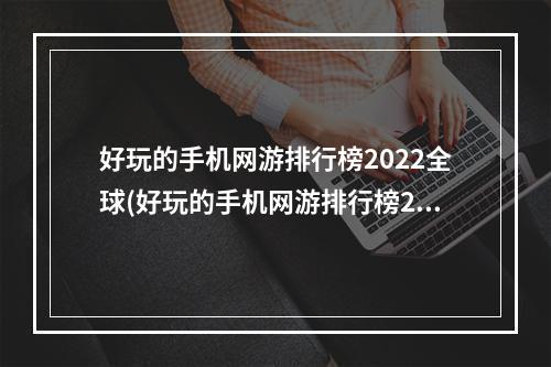 好玩的手机网游排行榜2022全球(好玩的手机网游排行榜2021)