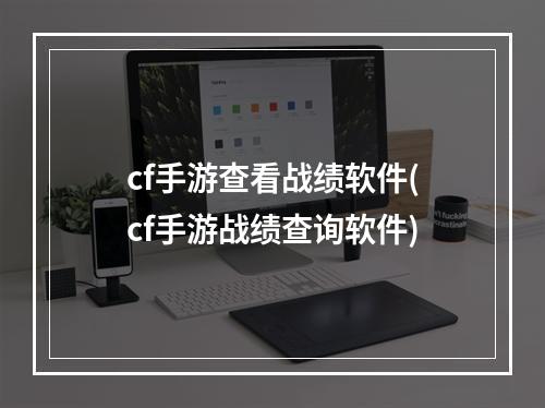 cf手游查看战绩软件(cf手游战绩查询软件)