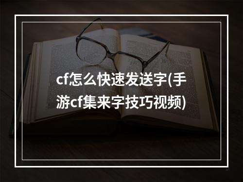 cf怎么快速发送字(手游cf集来字技巧视频)