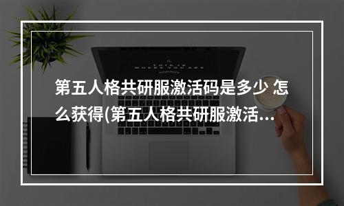 第五人格共研服激活码是多少 怎么获得(第五人格共研服激活码2021 第五人格共研服激活码免费领)