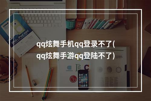 qq炫舞手机qq登录不了(qq炫舞手游qq登陆不了)