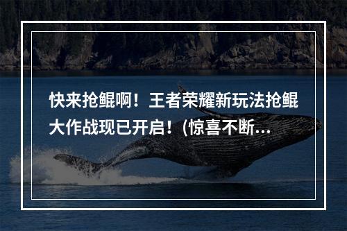 快来抢鲲啊！王者荣耀新玩法抢鲲大作战现已开启！(惊喜不断，限时模式抢鲲大作战赏金大放送！)