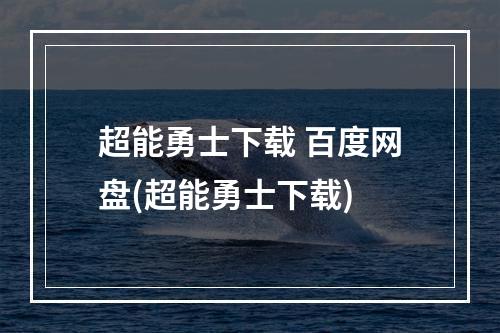 超能勇士下载 百度网盘(超能勇士下载)