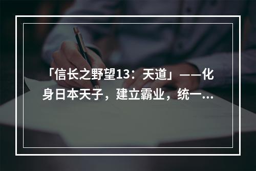 「信长之野望13：天道」——化身日本天子，建立霸业，统一天下