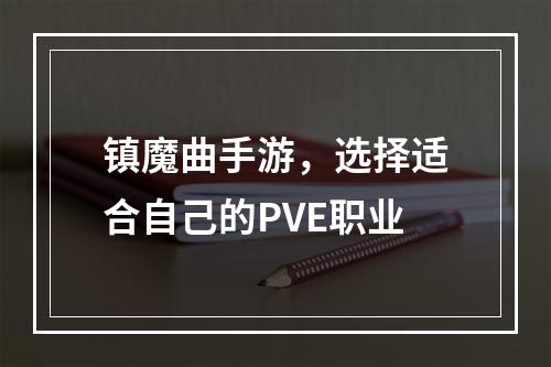 镇魔曲手游，选择适合自己的PVE职业