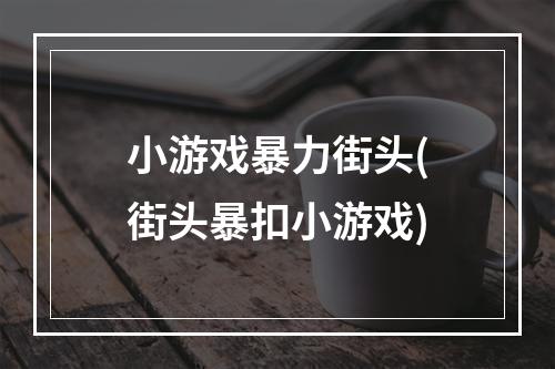 小游戏暴力街头(街头暴扣小游戏)