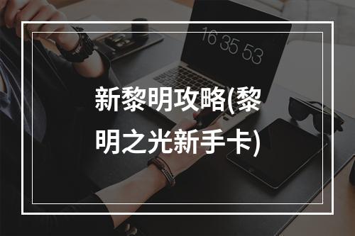 新黎明攻略(黎明之光新手卡)