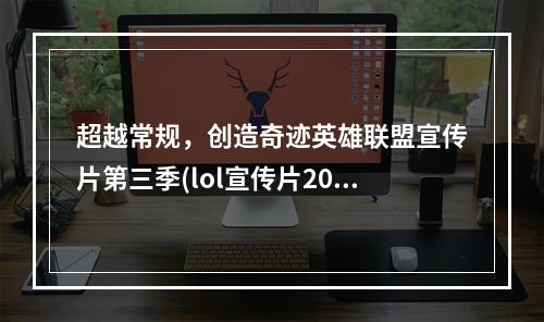 超越常规，创造奇迹英雄联盟宣传片第三季(lol宣传片2020)