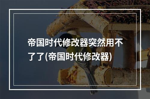 帝国时代修改器突然用不了了(帝国时代修改器)