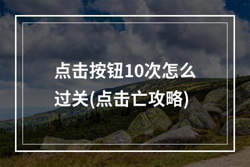 点击按钮10次怎么过关(点击亡攻略)