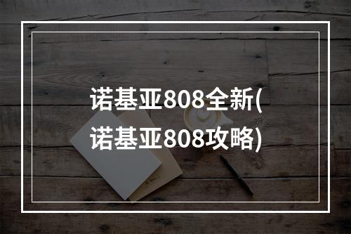 诺基亚808全新(诺基亚808攻略)