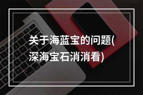 关于海蓝宝的问题(深海宝石消消看)