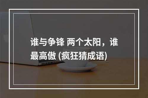 谁与争锋 两个太阳，谁最高傲 (疯狂猜成语)