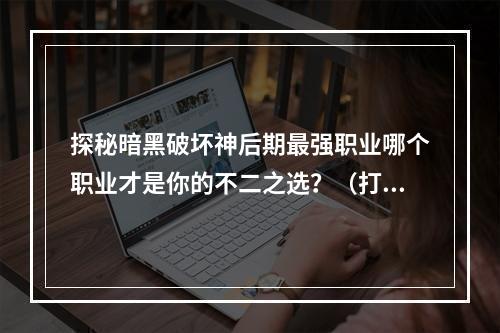 探秘暗黑破坏神后期最强职业哪个职业才是你的不二之选？（打造强力角色暗黑破坏神后期职业推荐）