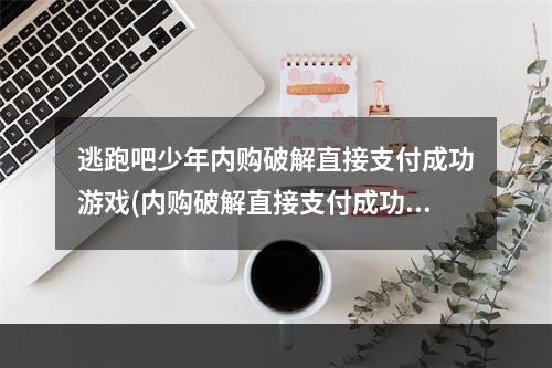 逃跑吧少年内购破解直接支付成功游戏(内购破解直接支付成功游戏)