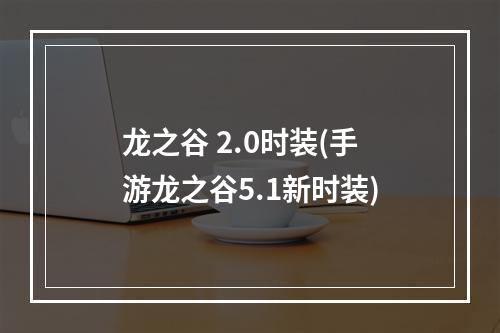 龙之谷 2.0时装(手游龙之谷5.1新时装)