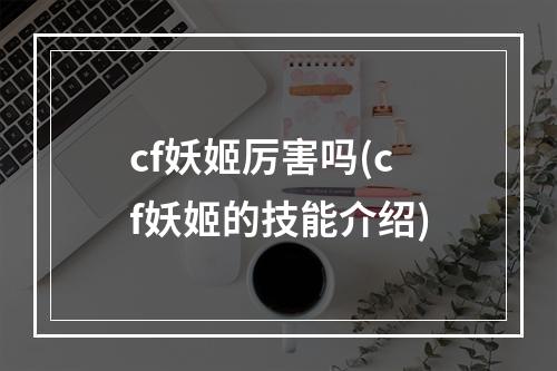 cf妖姬厉害吗(cf妖姬的技能介绍)