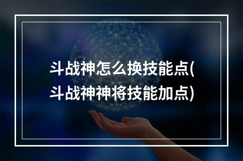 斗战神怎么换技能点(斗战神神将技能加点)