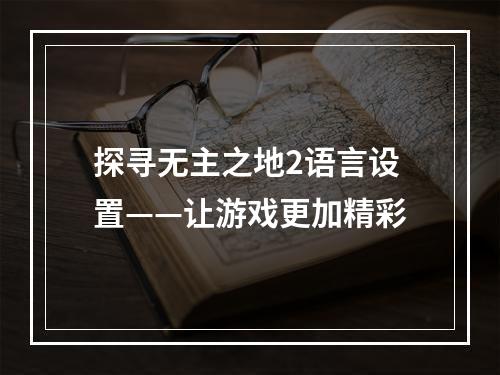 探寻无主之地2语言设置——让游戏更加精彩