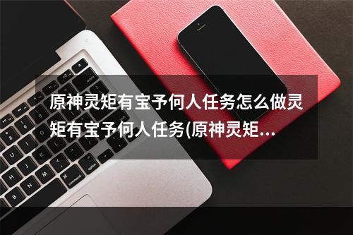 原神灵矩有宝予何人任务怎么做灵矩有宝予何人任务(原神灵矩有宝予何人攻略 原神灵矩有宝予何人怎么完成)