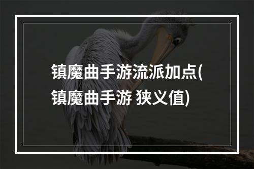 镇魔曲手游流派加点(镇魔曲手游 狭义值)