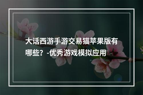 大话西游手游交易猫苹果版有哪些？-优秀游戏模拟应用