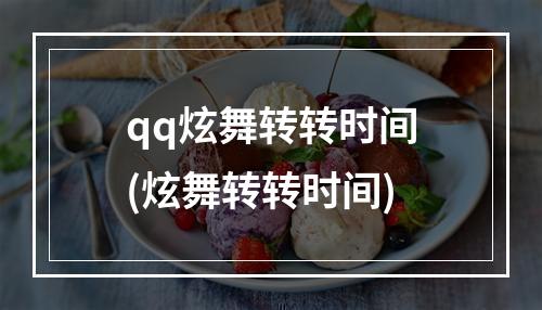 qq炫舞转转时间(炫舞转转时间)