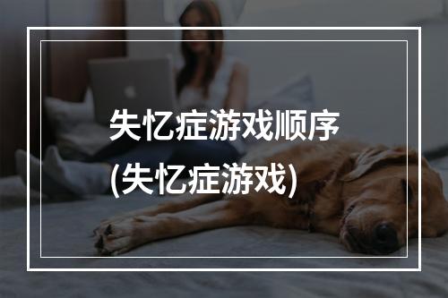 失忆症游戏顺序(失忆症游戏)