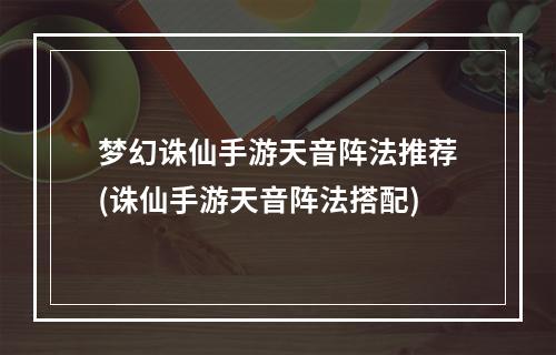 梦幻诛仙手游天音阵法推荐(诛仙手游天音阵法搭配)