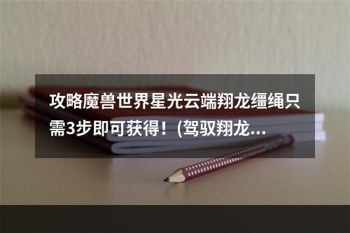 攻略魔兽世界星光云端翔龙缰绳只需3步即可获得！(驾驭翔龙缰绳体验魔兽世界全新飞行之旅！)