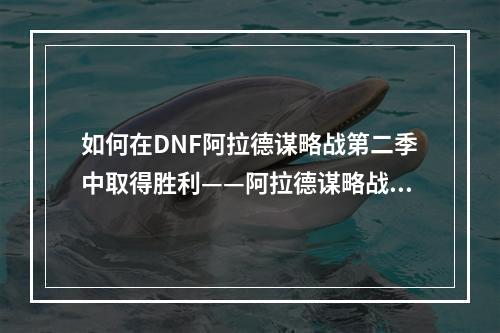 如何在DNF阿拉德谋略战第二季中取得胜利——阿拉德谋略战攻略指南