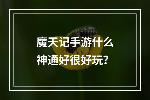 魔天记手游什么神通好很好玩？