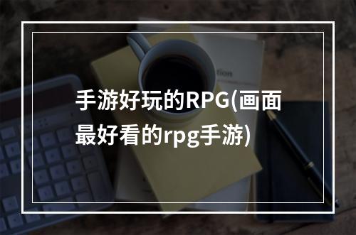 手游好玩的RPG(画面最好看的rpg手游)