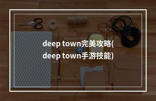 deep town完美攻略(deep town手游技能)