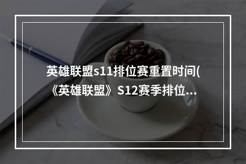 英雄联盟s11排位赛重置时间(《英雄联盟》S12赛季排位重置时间介绍 )