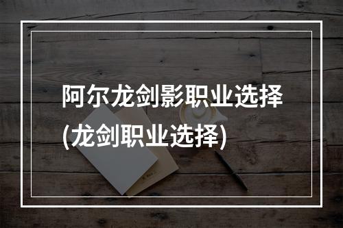 阿尔龙剑影职业选择(龙剑职业选择)