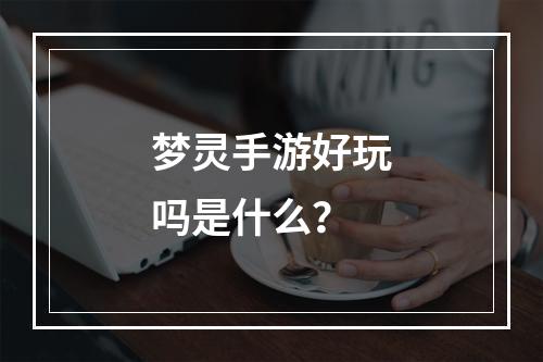 梦灵手游好玩吗是什么？