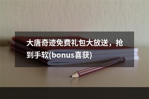 大唐奇迹免费礼包大放送，抢到手软(bonus喜获)