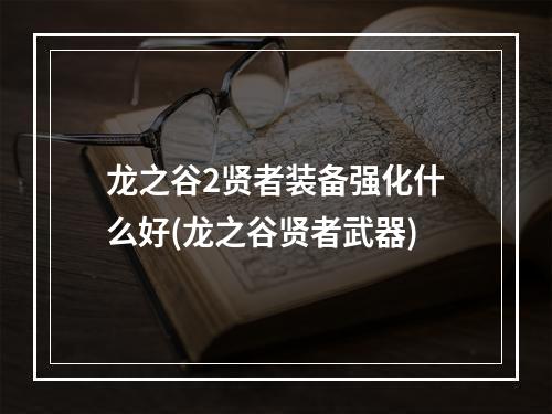 龙之谷2贤者装备强化什么好(龙之谷贤者武器)