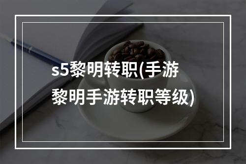 s5黎明转职(手游黎明手游转职等级)