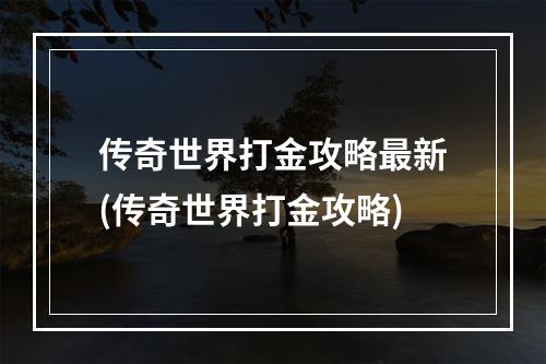 传奇世界打金攻略最新(传奇世界打金攻略)