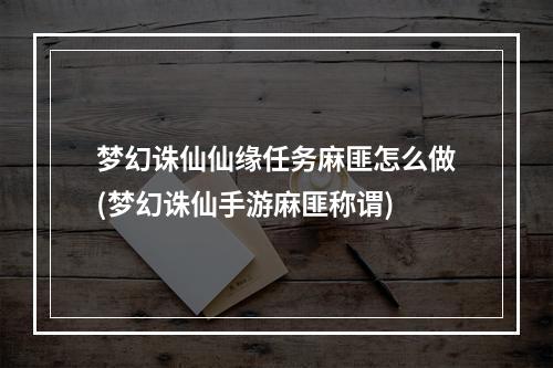 梦幻诛仙仙缘任务麻匪怎么做(梦幻诛仙手游麻匪称谓)