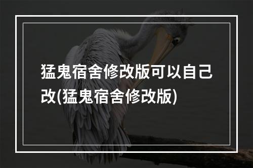 猛鬼宿舍修改版可以自己改(猛鬼宿舍修改版)