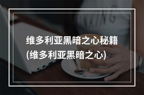 维多利亚黑暗之心秘籍(维多利亚黑暗之心)