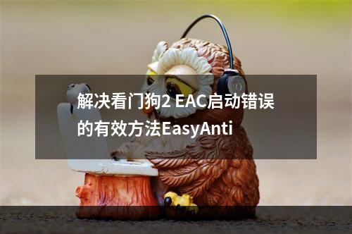 解决看门狗2 EAC启动错误的有效方法EasyAnti