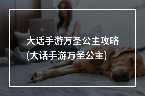 大话手游万圣公主攻略(大话手游万圣公主)